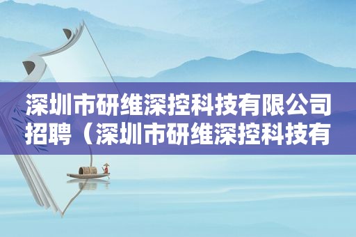 深圳市研维深控科技有限公司招聘（深圳市研维深控科技有限公司电话）