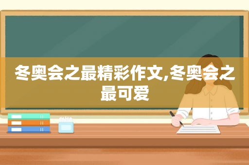 冬奥会之最精彩作文,冬奥会之最可爱