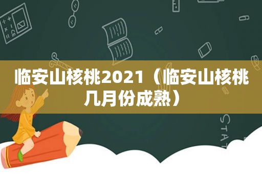 临安山核桃2021（临安山核桃几月份成熟）