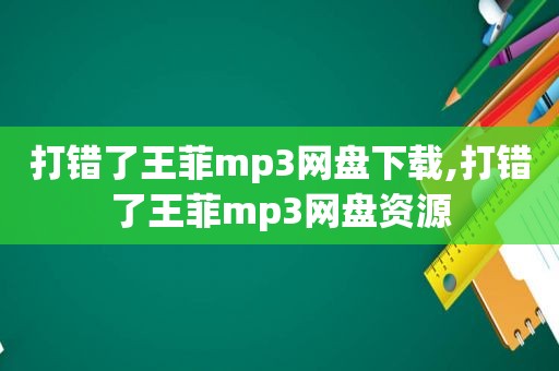 打错了王菲mp3网盘下载,打错了王菲mp3网盘资源