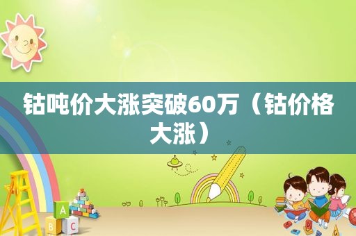 钴吨价大涨突破60万（钴价格大涨）