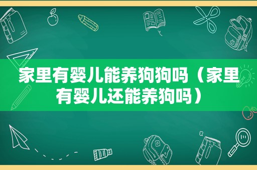 家里有婴儿能养狗狗吗（家里有婴儿还能养狗吗）