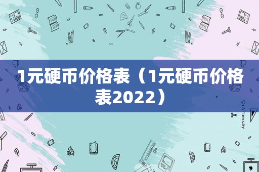 1元硬币价格表（1元硬币价格表2022）