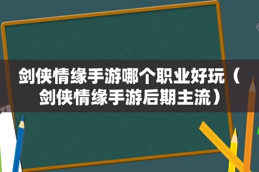 剑侠情缘手游哪个职业好玩（剑侠情缘手游后期主流）