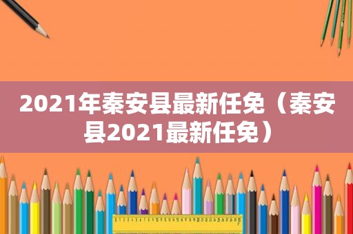 2021年秦安县最新任免（秦安县2021最新任免）