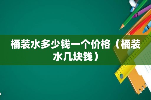 桶装水多少钱一个价格（桶装水几块钱）