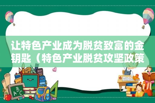 让特色产业成为脱贫致富的金钥匙（特色产业脱贫攻坚政策包括）