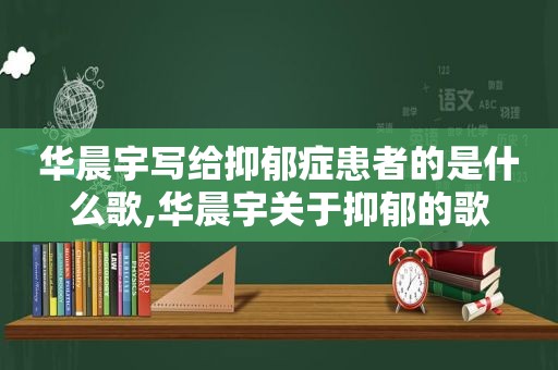 华晨宇写给抑郁症患者的是什么歌,华晨宇关于抑郁的歌