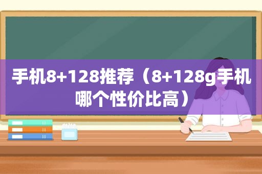 手机8+128推荐（8+128g手机哪个性价比高）