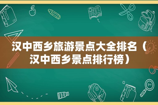 汉中西乡旅游景点大全排名（汉中西乡景点排行榜）