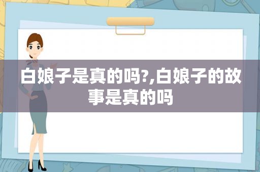 白娘子是真的吗?,白娘子的故事是真的吗