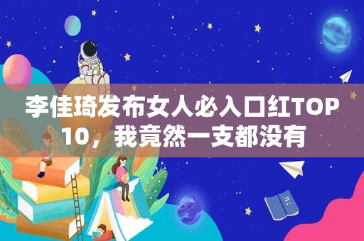 李佳琦发布女人必入口红TOP10，我竟然一支都没有