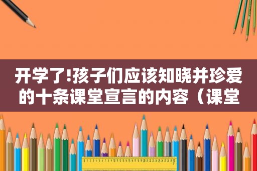 开学了!孩子们应该知晓并珍爱的十条课堂宣言的内容（课堂宣言怎么写?）