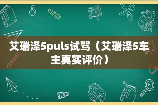 艾瑞泽5puls试驾（艾瑞泽5车主真实评价）