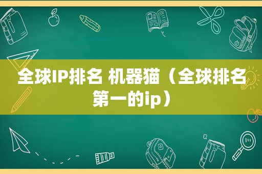 全球IP排名 机器猫（全球排名第一的ip）