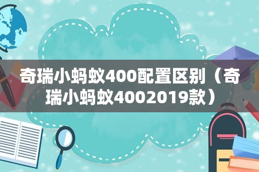 奇瑞小蚂蚁400配置区别（奇瑞小蚂蚁4002019款）