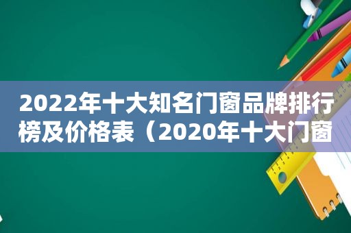 2022年十大知名门窗品牌排行榜及价格表（2020年十大门窗品牌）