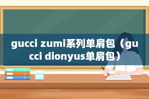 gucci zumi系列单肩包（gucci dionyus单肩包）