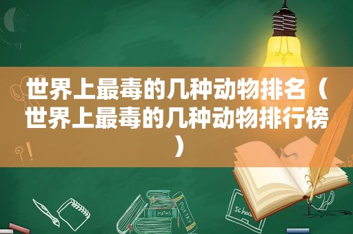 世界上最毒的几种动物排名（世界上最毒的几种动物排行榜）