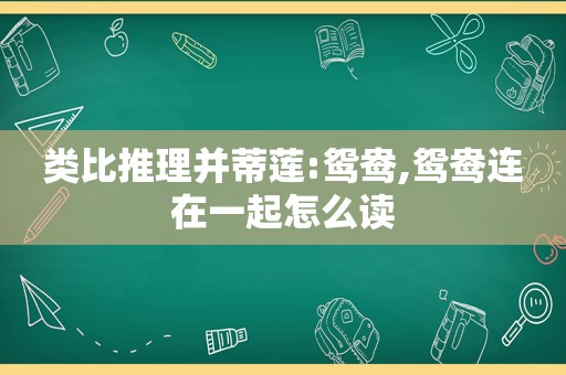 类比推理并蒂莲:鸳鸯,鸳鸯连在一起怎么读