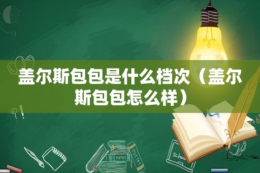 盖尔斯包包是什么档次（盖尔斯包包怎么样）