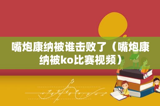 嘴炮康纳被谁击败了（嘴炮康纳被ko比赛视频）