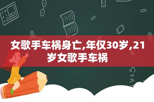 女歌手车祸身亡,年仅30岁,21岁女歌手车祸