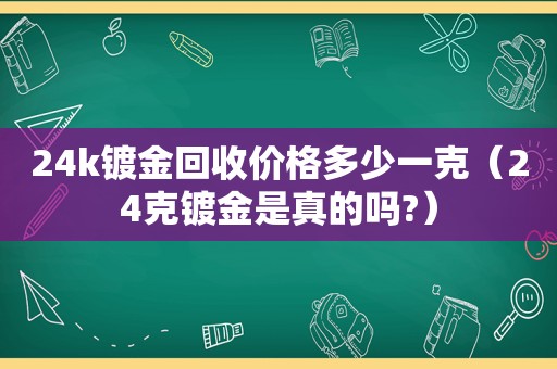 24k镀金回收价格多少一克（24克镀金是真的吗?）