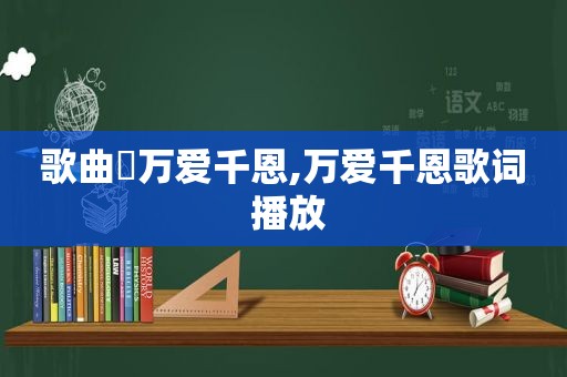 歌曲巜万爱千恩,万爱千恩歌词 播放