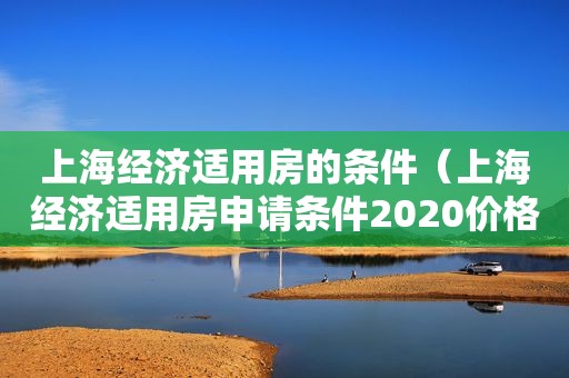 上海经济适用房的条件（上海经济适用房申请条件2020价格）