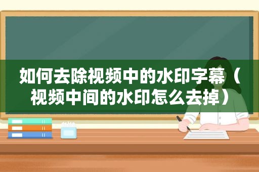 如何去除视频中的水印字幕（视频中间的水印怎么去掉）