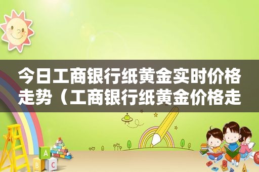 今日工商银行纸黄金实时价格走势（工商银行纸黄金价格走势图实时黄金美元/盎司和元/克）