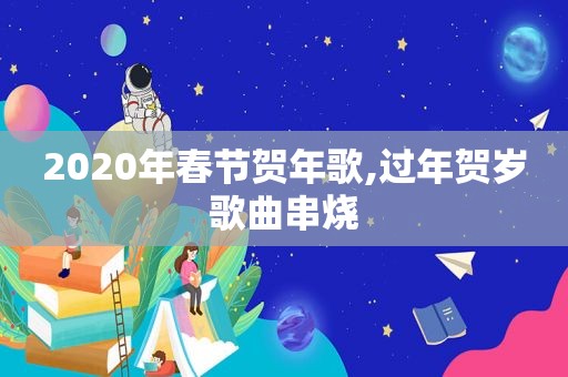 2020年春节贺年歌,过年贺岁歌曲串烧