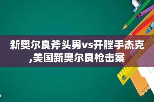 新奥尔良斧头男vs开膛手杰克,美国新奥尔良枪击案