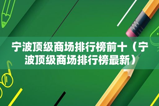 宁波顶级商场排行榜前十（宁波顶级商场排行榜最新）