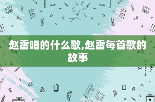 赵雷唱的什么歌,赵雷每首歌的故事