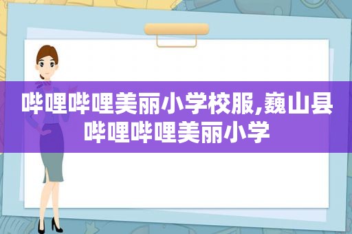 哔哩哔哩美丽小学校服,巍山县哔哩哔哩美丽小学