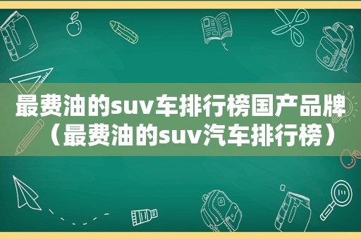 最费油的suv车排行榜国产品牌（最费油的suv汽车排行榜）