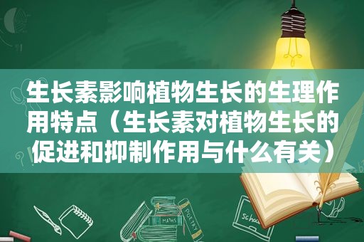 生长素影响植物生长的生理作用特点（生长素对植物生长的促进和抑制作用与什么有关）