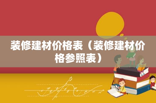 装修建材价格表（装修建材价格参照表）