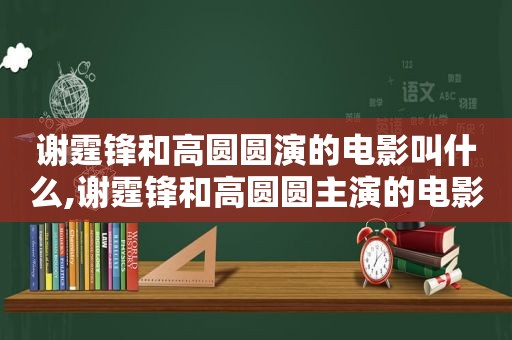 谢霆锋和高圆圆演的电影叫什么,谢霆锋和高圆圆主演的电影叫什么名字