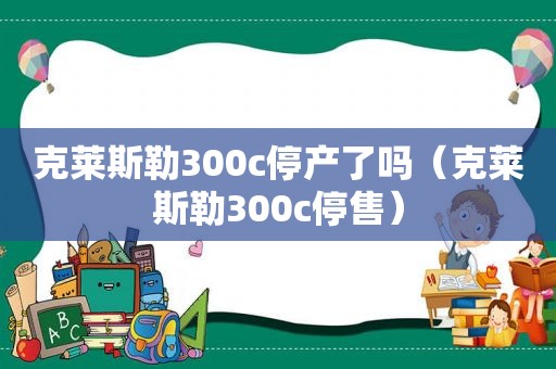 克莱斯勒300c停产了吗（克莱斯勒300c停售）