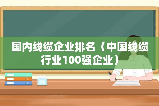 国内线缆企业排名（中国线缆行业100强企业）