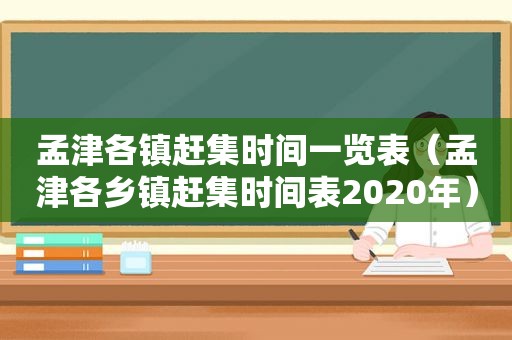 孟津各镇赶集时间一览表（孟津各乡镇赶集时间表2020年）