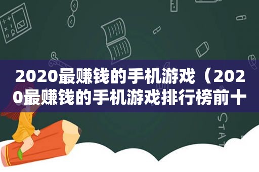 2020最赚钱的手机游戏（2020最赚钱的手机游戏排行榜前十名）