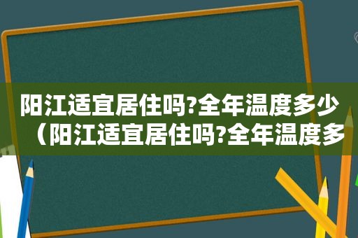 阳江适宜居住吗?全年温度多少（阳江适宜居住吗?全年温度多少天）