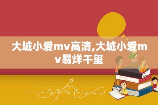 大城小爱mv高清,大城小爱mv易烊千玺