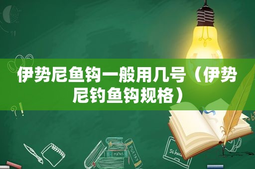 伊势尼鱼钩一般用几号（伊势尼钓鱼钩规格）