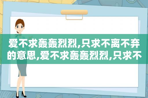 爱不求轰轰烈烈,只求不离不弃的意思,爱不求轰轰烈烈,只求不离不弃是什么歌