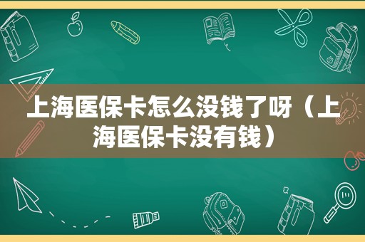 上海医保卡怎么没钱了呀（上海医保卡没有钱）